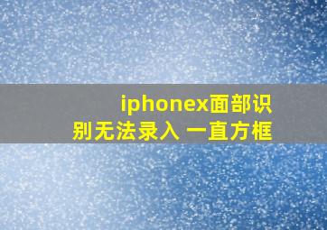 iphonex面部识别无法录入 一直方框